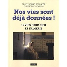 Nos vies sont déjà données ! 19 vies pour Dieu et l'Algérie. Le martyre de Mgr Claverie, des moines - Georgeon Thomas - Henning Christophe - Akasheh Kha