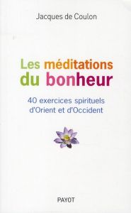 Les méditations du bonheur. 40 exercices spirituels d'Orient et d'Occident - Coulon Jacques de