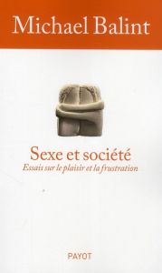 Sexe et société. Essais sur le plaisirs et la frustration - Balint Michael - Oriol Jeremy
