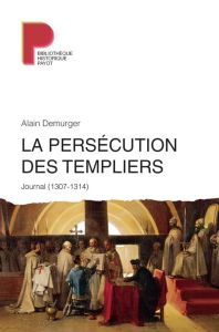La persécution des Templiers. Journal (1307-1314) - Demurger Alain
