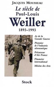 Le siècle de Paul-Louis Weiller. 1893-1993, As de l'aviation de la Grande Guerre, Pionnier de l'indu - Mousseau Jacques
