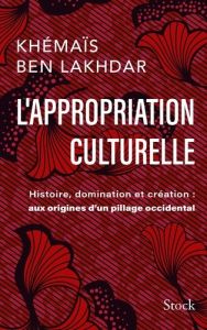 L'appropriation culturelle. Histoire, domination et création : aux origines d'un pillage occidental - Ben Lakhdar Khémaïs