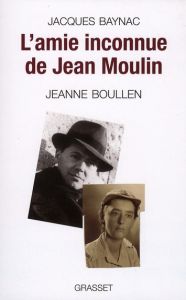 L'amie inconnue de Jean Moulin. Jeanne Boullen - Baynac Jacques
