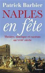 Naples en fête. Théâtre, musique et castrats au XVIIIe siècle - Barbier Patrick