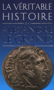 La véritable histoire d'Alexandre le Grand - Malye Jean