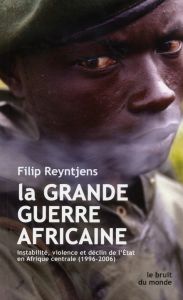 La grande guerre africaine. Instabilité, violence et déclin de l'Etat en Afrique centrale (1996-2006 - Reyntjens Filip - Lanotte Pierre