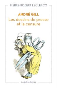 André Gill. Les dessins de presse et la censure - Leclercq Pierre-Robert