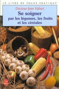 Se soigner par les légumes, les fruits et les céréales. 9e édition - Valnet Jean