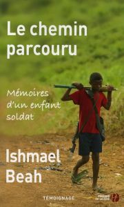 Le chemin parcouru. Mémoires d'un enfant soldat - Beah Ishmael - Martinache Jacques