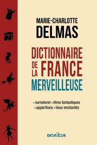 Dictionnaire de la France merveilleuse. Surnaturel, êtres fantastiques, apparitions, lieux enchantés - Delmas Marie-Charlotte