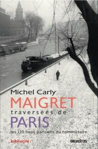 Maigret, traversées de Paris. Les 120 lieux parisiens du commissaire - Carly Michel