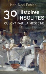 30 histoires insolites qui ont fait la médecine - Fabiani Jean-Noël