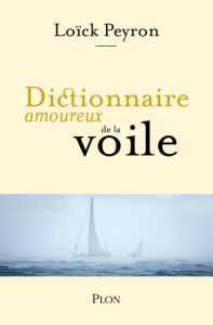 Dictionnaire amoureux de la voile - Peyron Loïck - Le Touzet Jean-Louis - Bouldouyre A