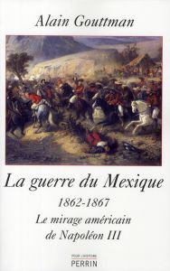 La guerre du Mexique (1862-1867). Le mirage américain de Napoléon III - Gouttman Alain