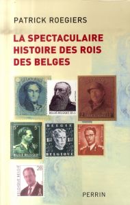 La spectaculaire histoire des rois des Belges - Roegiers Patrick