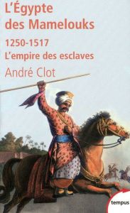 L'Egypte des Mamelouks. L'empire des esclaves 1250-1517 - Clot André