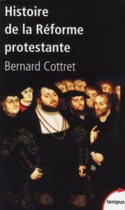 Histoire de la réforme protestante. Luther, Calvin, Wesley XVIe-XVIIIe siècle - Cottret Bernard