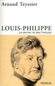 Louis-Philippe. Le dernier roi des français - Teyssier Arnaud