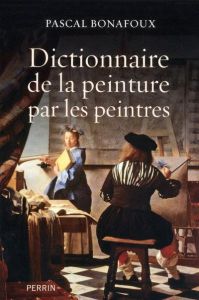 Dictionnaire de la peinture par les peintres - Bonafoux Pascal