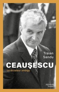 Ceausescu. Le dictateur ambigu - Sandu Traian