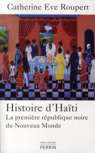 Histoire d'Haiti. La première république noire du Nouveau Monde - Roupert Catherine-Eve