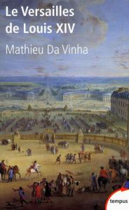 Le Versailles de Louis XIV. Le fonctionnement d'une résidence royale au XVIIe siècle - Da Vinha Mathieu