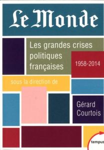 Le Monde. Les grandes crises politiques françaises (1958-2014) - Courtois Gérard
