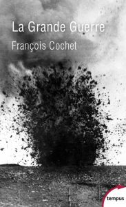 La Grande Guerre. Fin d'un monde, début d'un siècle (1914-1918) - Cochet François