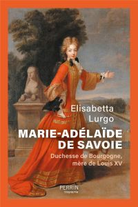 Marie-Adélaïde de Savoie. Duchesse de Bourgogne, mère de Louis XV - Lurgo Elisabetta