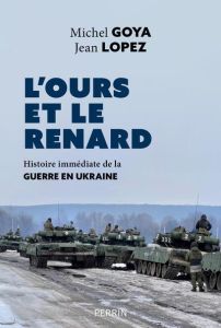 L'Ours et le Renard. Histoire immédiate de la guerre en Ukraine - Goya Michel - Lopez Jean