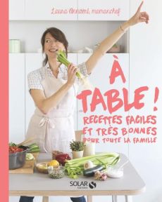 A table ! Recettes faciles et très bonnes pour toute la famille - Annaert Laura - Ricard-André Pauline - Curt Claire