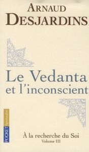 A la recherche du soi. Volume 3, Le Vedanta et l'inconscient - Desjardins Arnaud