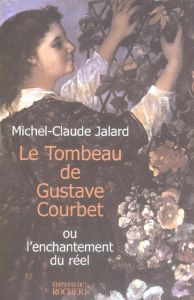 Le Tombeau de Gustave Courbet. ou l'enchantement du réel - Jalard Michel-Claude