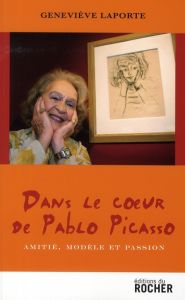 Dans le coeur de Pablo Picasso. Amitié, modèle et passion - Laporte Geneviève