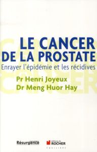 Le cancer de la prostate. Enrayer l'épidémie et les récidives - Joyeux Henri - Meng Huor Hay