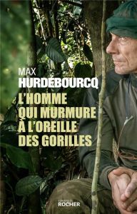 L'homme qui murmure à l'oreille des gorilles - Hurdebourcq Max
