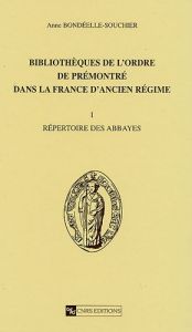 Bibliothèques de l'ordre de Prémontré dans la France de l'Ancien Régime. Tome 1, Répertoire des abba - Bondeelle-Souchier Anne
