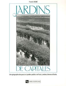 Jardins de capitales. Une géographie des parcs et jardins publics de Paris, Londres, Vienne et Berli - Debié Franck