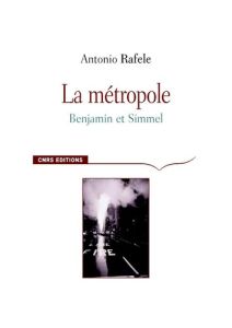 La Métropole. Benjamin et Simmel - Rafele Antonio - Maffesoli Michel