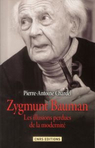 Zygmunt Bauman. Les illusions perdues de la modernité - Chardel Pierre-Antoine