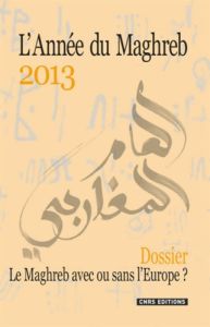 L'Année du Maghreb N° 9/2013 : Le Maghreb avec ou sans l'Europe ? Echanges, réseaux, nouvelles dynam - Mahiou Ahmed - Ben Achour Rafâa - Elmadmad Khadidj
