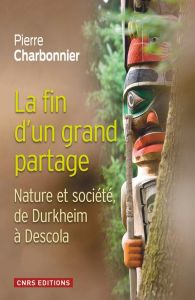 La fin d'un grand partage. Nature et société, de Durkheim à Descola - Charbonnier Pierre
