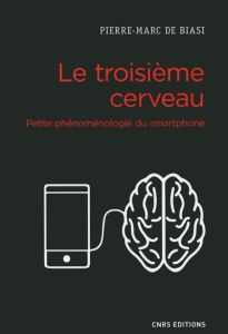 Le troisième cerveau. Petite phénoménologie du smartphone - Biasi Pierre-Marc de