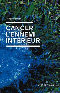 Cancer, l'ennemi intérieur - Robert Jacques - Kahn Axel