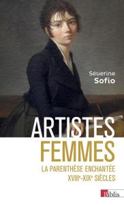 Artistes femmes. La parenthèse enchantée, XVIIIe-XIXe siècle - Sofio Séverine