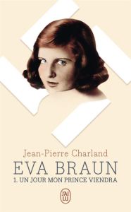 Eva Braun Tome 1 : Un jour mon prince viendra - Charland Jean-Pierre