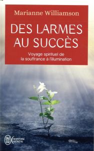 DES LARMES AU SUCCES - VOYAGE SPIRITUEL DE LA SOUFFRANCE A L'ILLUMINATION - WILLIAMSON/OLIVEIRA