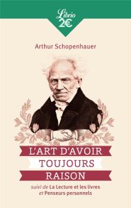 L'Art d'avoir toujours raison. Suivi de La lecture et les livres et Penseurs personnels - Schopenhauer Arthur - Dietrich Auguste - Florea Hé