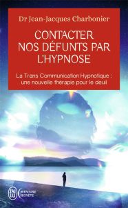 Contacter nos défunts par l'hypnose. La Trans Communication Hypnotique : une nouvelle thérapie pour - Charbonier Jean-Jacques - Beauregard Mario