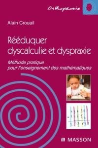 Rééduquer dyscalculie et dyspraxie / Méthode pratique pour l'enseignement des mathématiques - Crouail Alain
